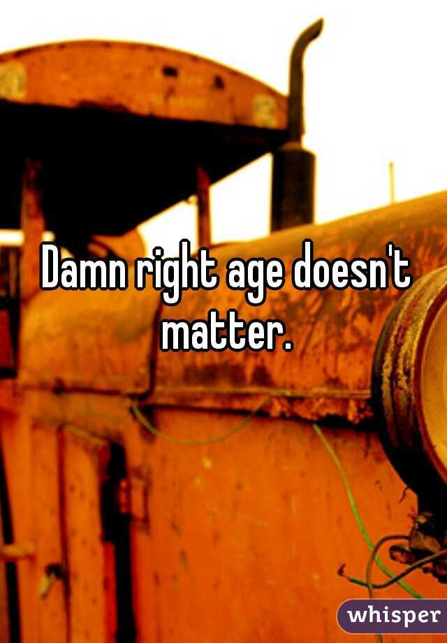 Damn right age doesn't matter. 