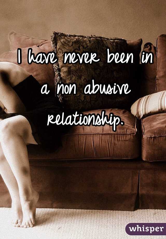 I have never been in 
a non abusive 
relationship. 