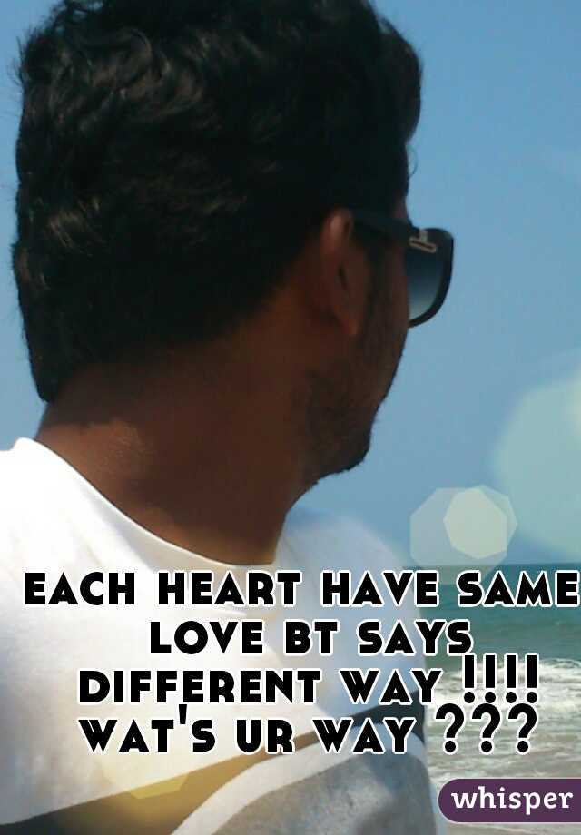 each heart have same love bt says different way !!!! wat's ur way ???