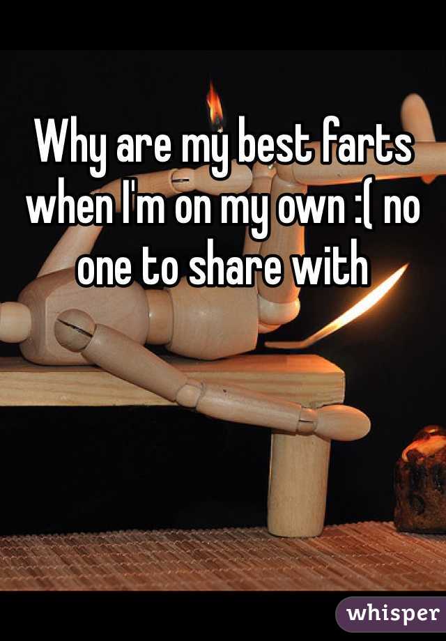 Why are my best farts when I'm on my own :( no one to share with 