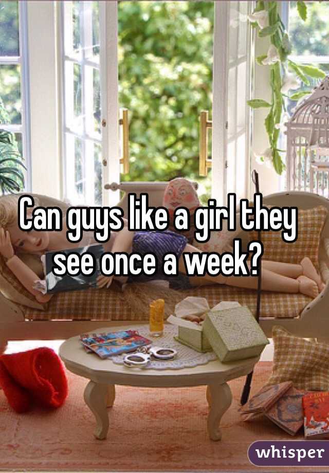 Can guys like a girl they see once a week? 