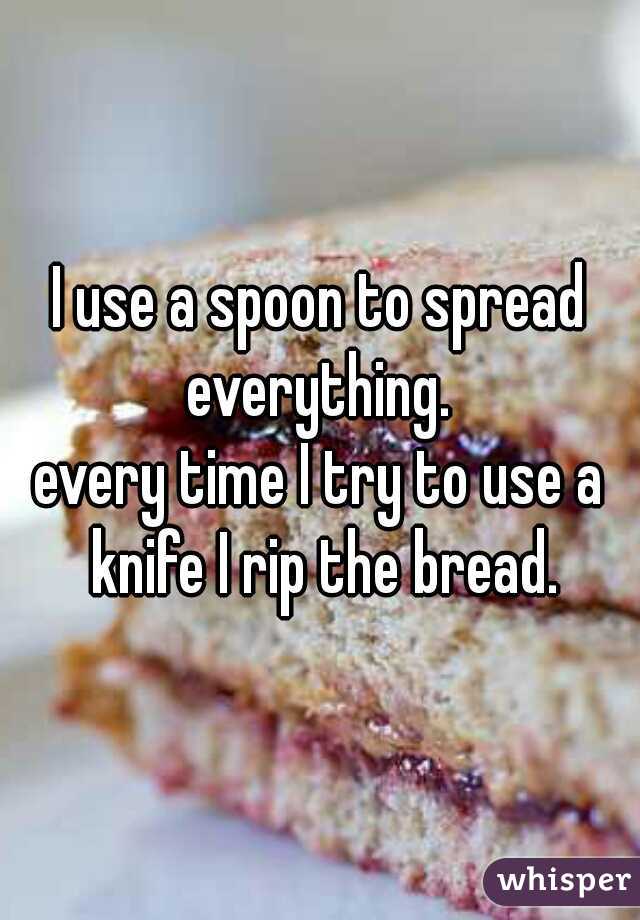 I use a spoon to spread everything. 
every time I try to use a knife I rip the bread.