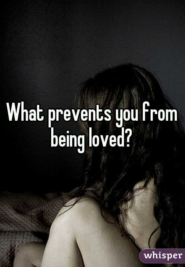 What prevents you from being loved? 