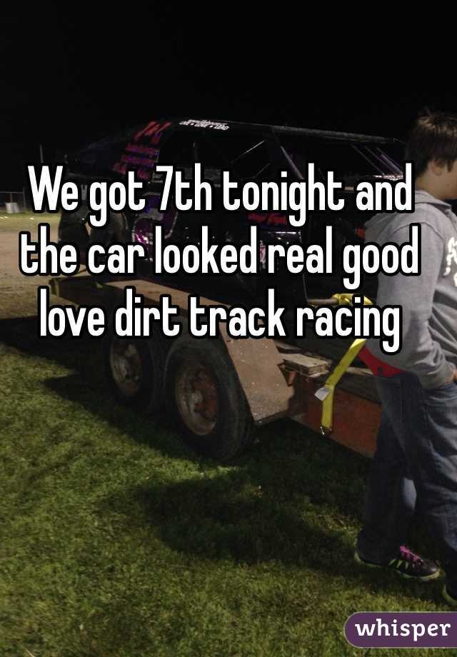 We got 7th tonight and the car looked real good love dirt track racing 