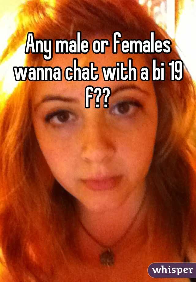 Any male or females wanna chat with a bi 19 f??