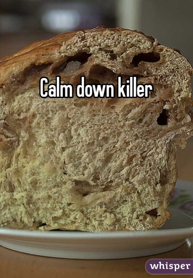 Calm down killer