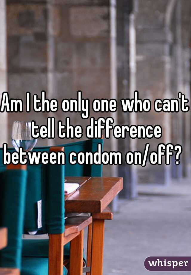 Am I the only one who can't tell the difference between condom on/off?   