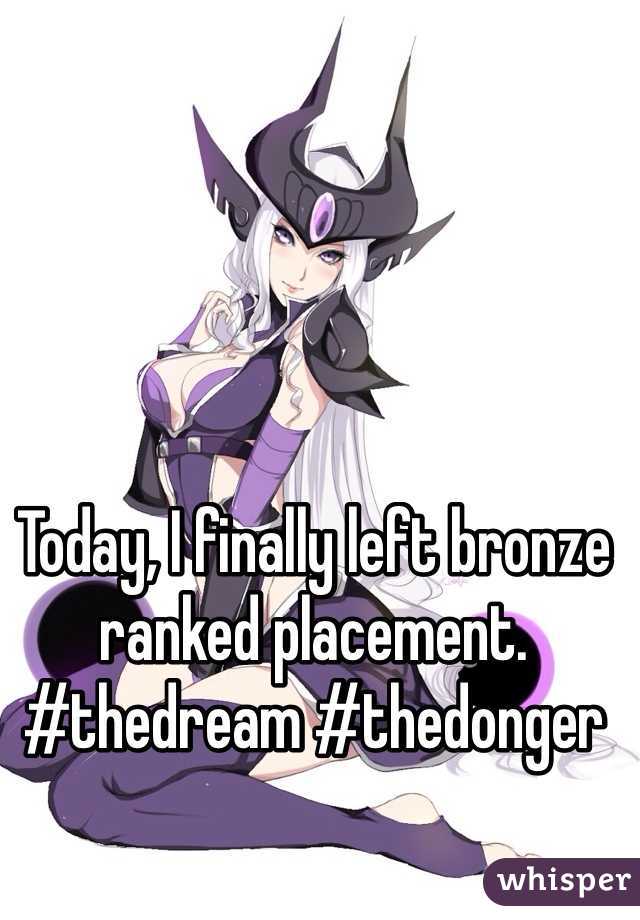 Today, I finally left bronze ranked placement. #thedream #thedonger