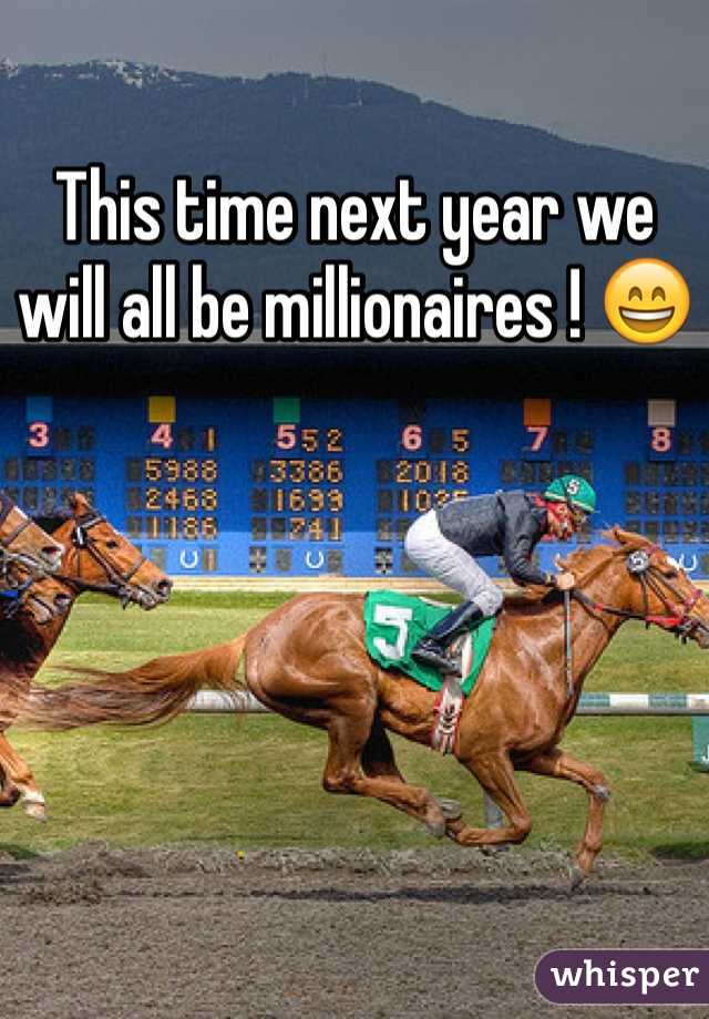This time next year we will all be millionaires ! 😄