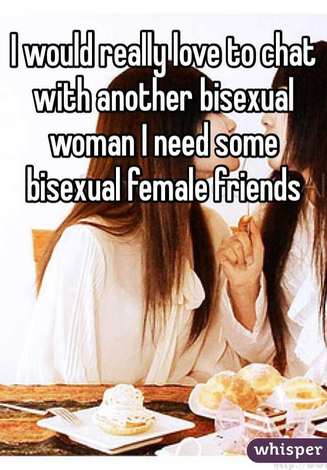 I would really love to chat with another bisexual woman I need some bisexual female friends
