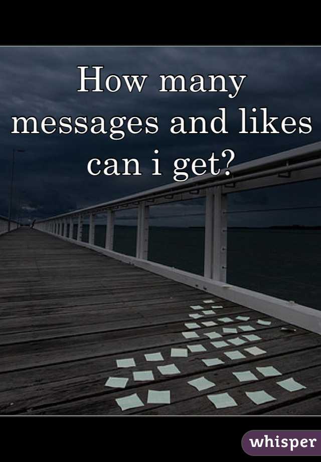How many messages and likes can i get?