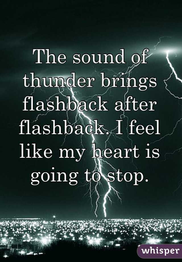 The sound of thunder brings flashback after flashback. I feel like my heart is going to stop. 