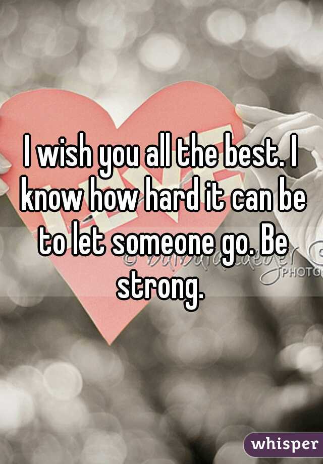I wish you all the best. I know how hard it can be to let someone go. Be strong. 