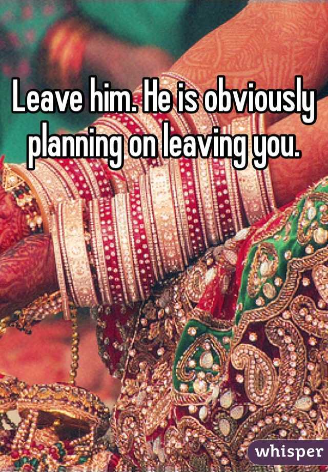Leave him. He is obviously planning on leaving you. 