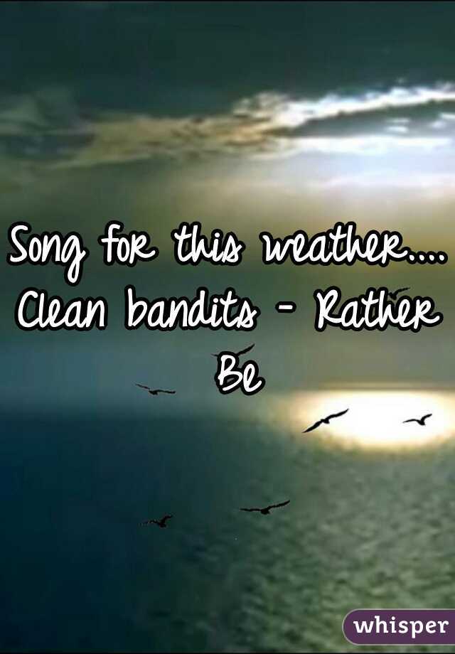 Song for this weather....
Clean bandits - Rather Be
