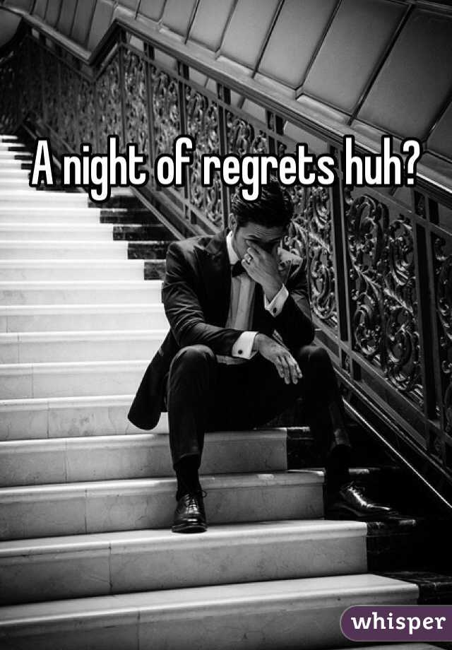 A night of regrets huh?