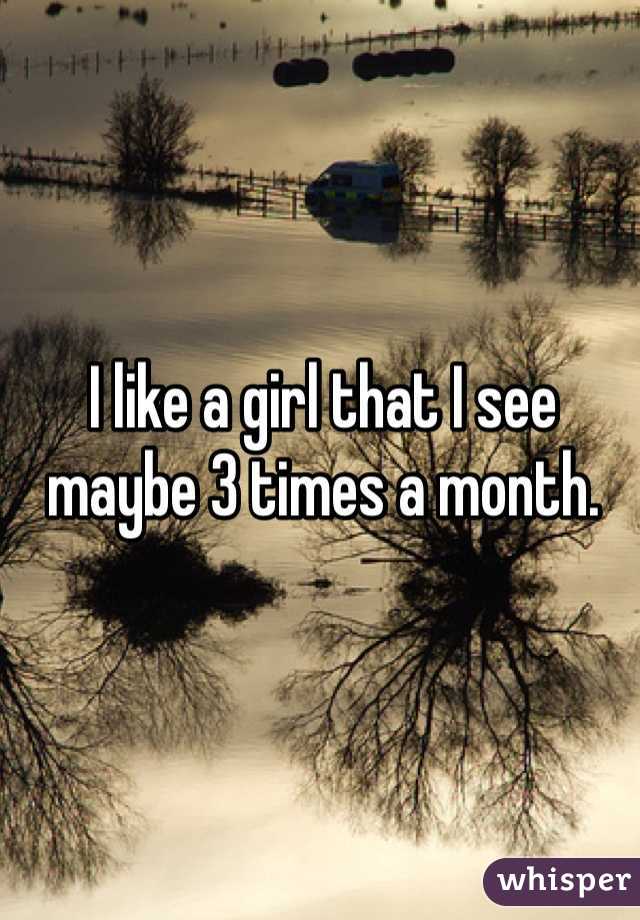 I like a girl that I see maybe 3 times a month.