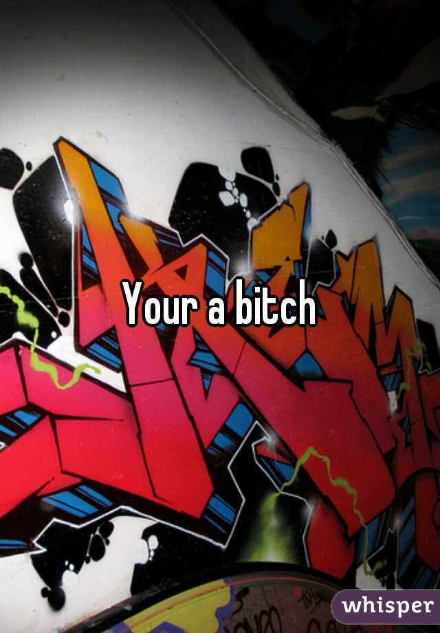 Your a bitch