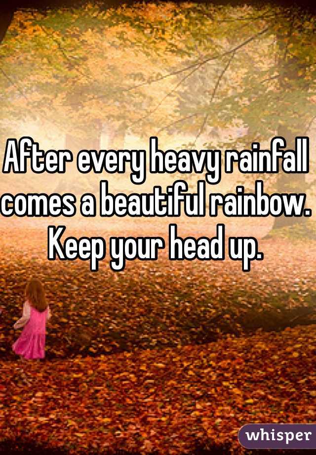 After every heavy rainfall comes a beautiful rainbow. Keep your head up. 
