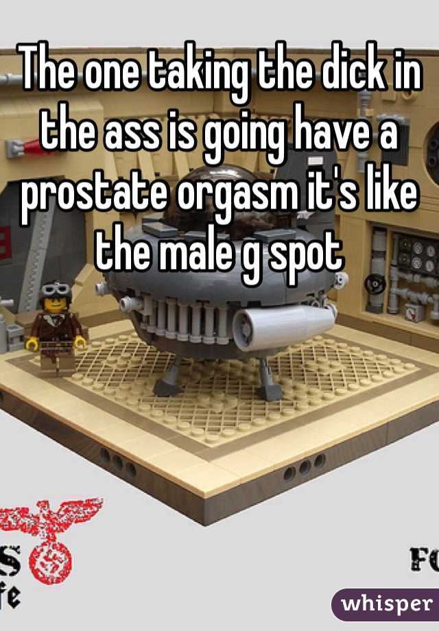 The one taking the dick in the ass is going have a prostate orgasm it's like the male g spot 