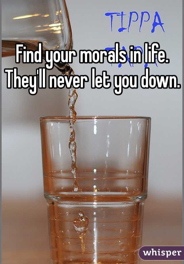 Find your morals in life. They'll never let you down. 