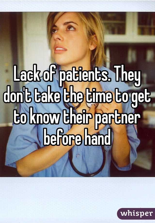 Lack of patients. They don't take the time to get to know their partner before hand