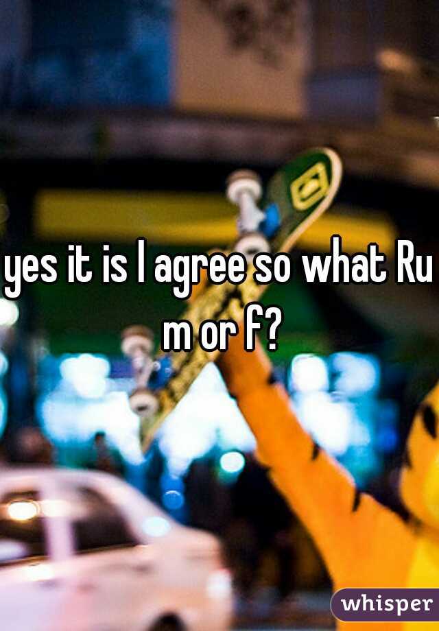 yes it is I agree so what Ru m or f?