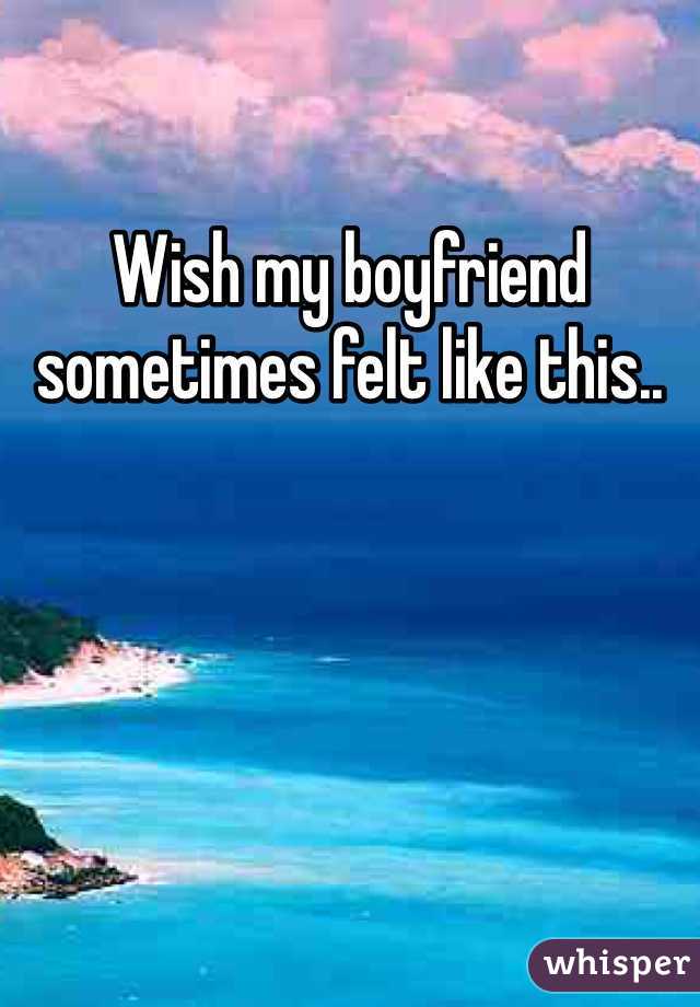 Wish my boyfriend sometimes felt like this..