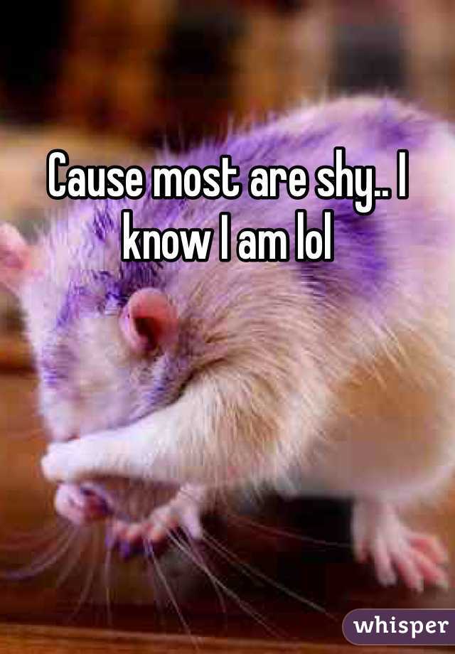 Cause most are shy.. I know I am lol