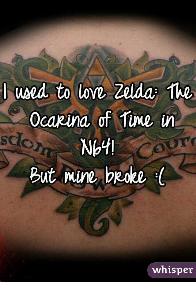 I used to love Zelda: The Ocarina of Time in N64! 
But mine broke :(