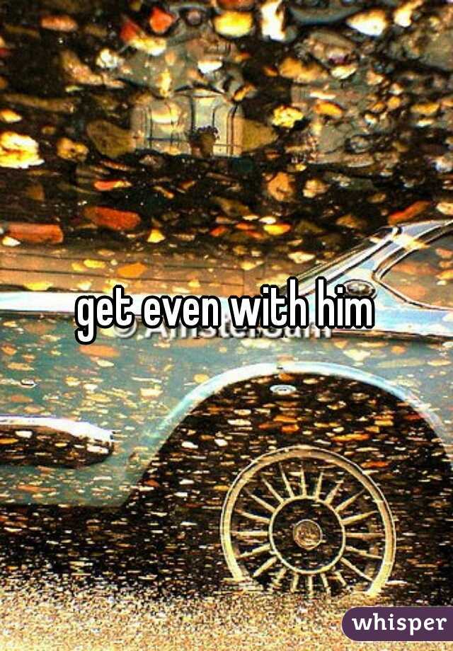get even with him