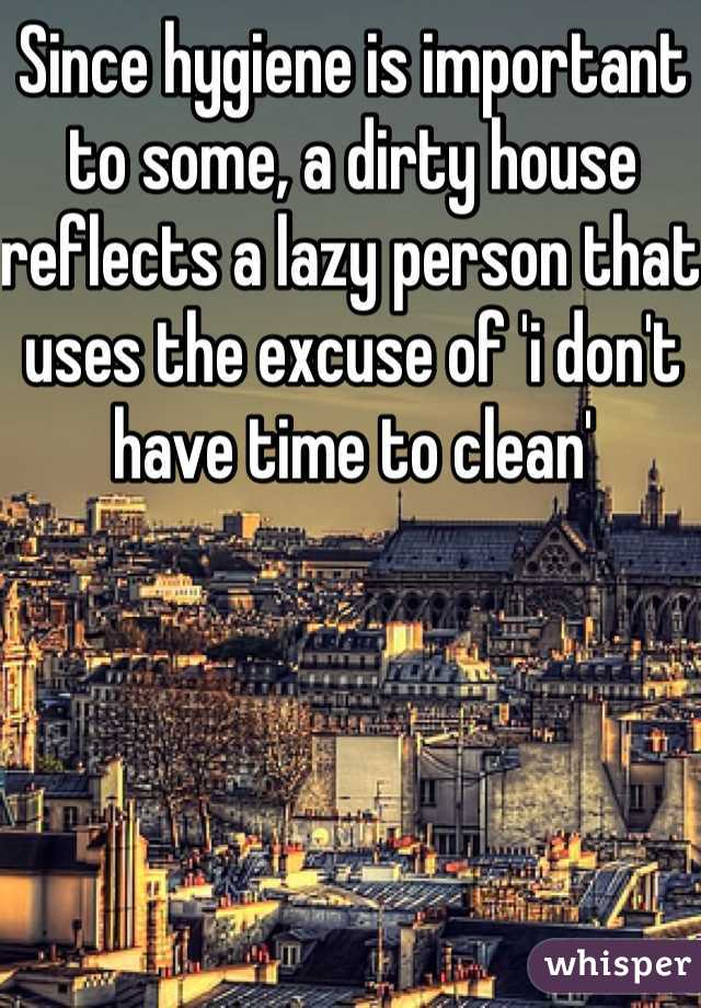 Since hygiene is important to some, a dirty house reflects a lazy person that uses the excuse of 'i don't have time to clean'  