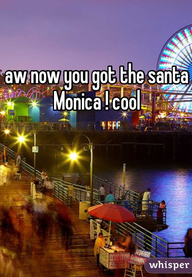 aw now you got the santa Monica ! cool 
