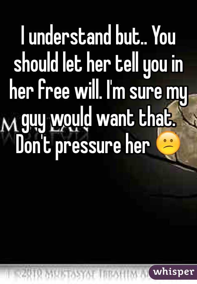 I understand but.. You should let her tell you in her free will. I'm sure my guy would want that. Don't pressure her 😕