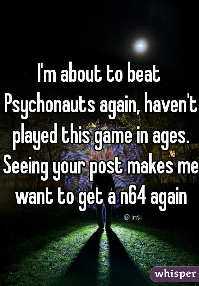 I'm about to beat Psychonauts again, haven't played this game in ages. Seeing your post makes me want to get a n64 again