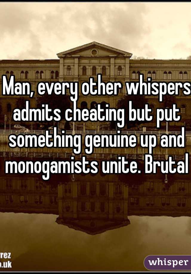 Man, every other whispers admits cheating but put something genuine up and monogamists unite. Brutal