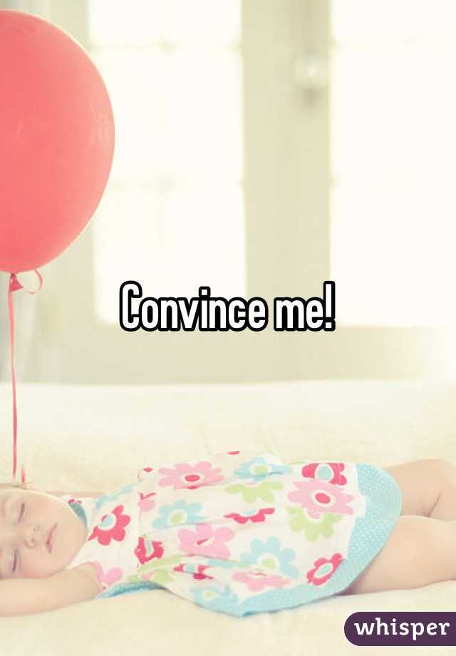 Convince me!