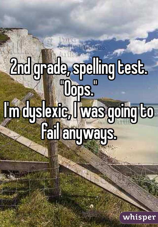 2nd grade, spelling test. 
"Oops."
I'm dyslexic, I was going to fail anyways.  