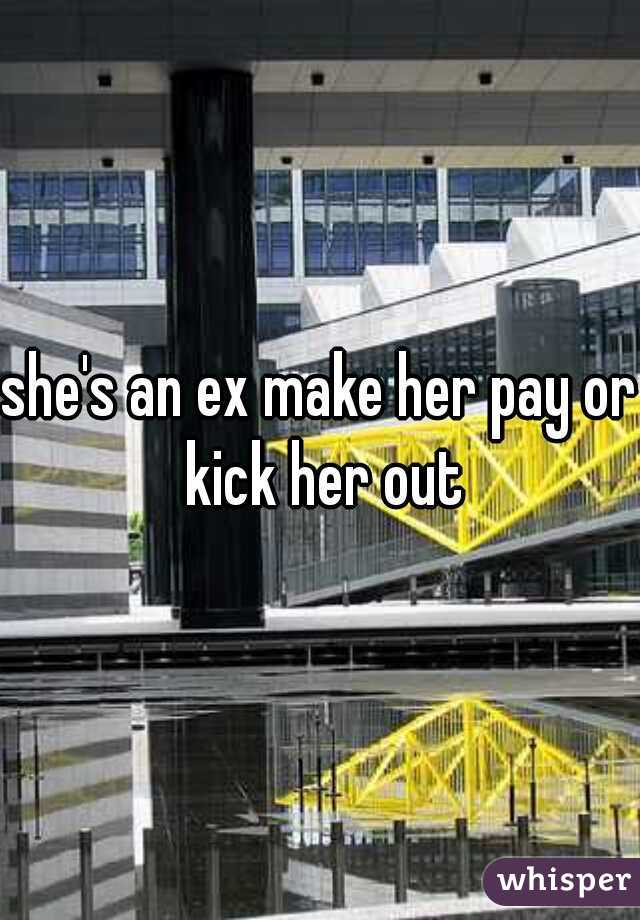 she's an ex make her pay or kick her out
