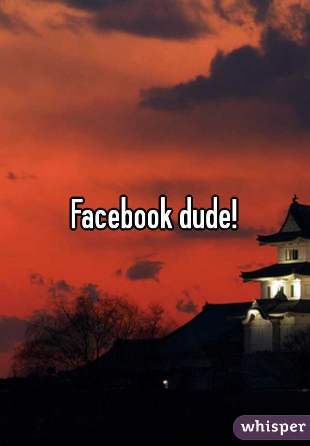 Facebook dude!