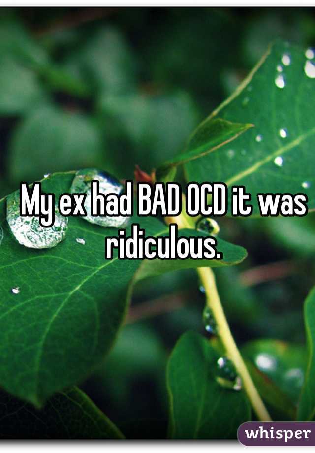 My ex had BAD OCD it was ridiculous.  