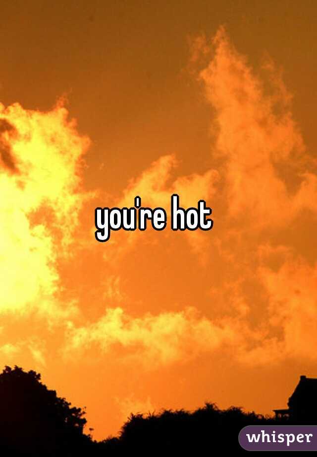 you're hot 