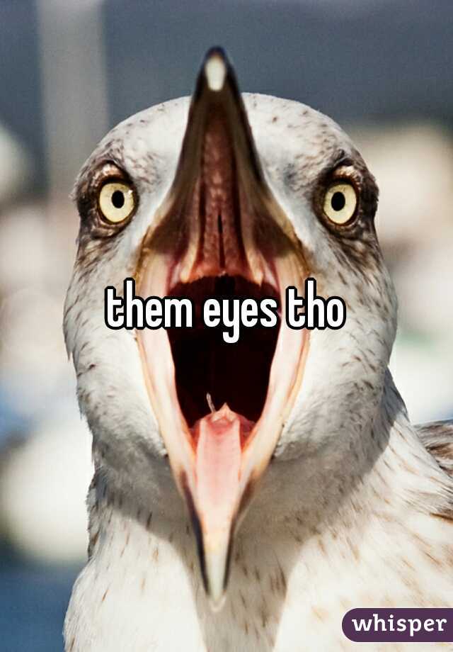 them eyes tho