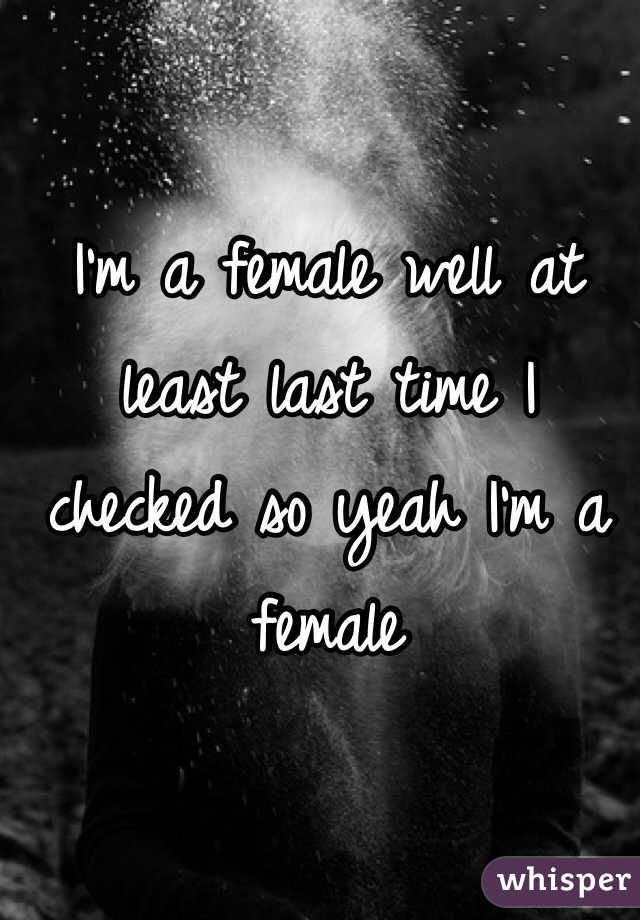 I'm a female well at least last time I checked so yeah I'm a female 
