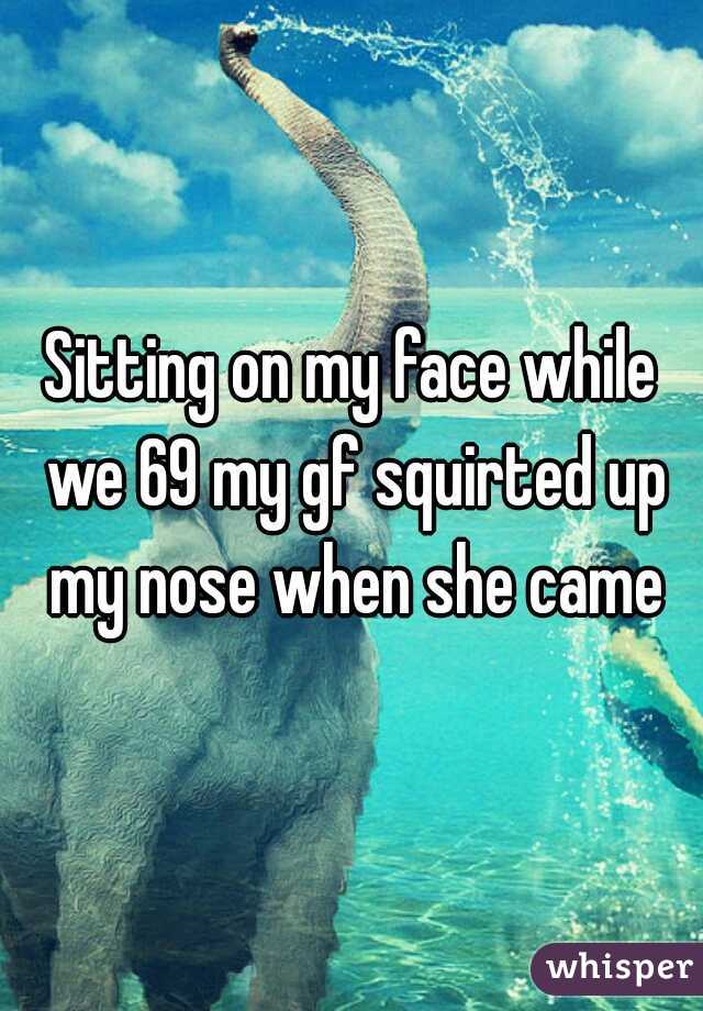Sitting on my face while we 69 my gf squirted up my nose when she came