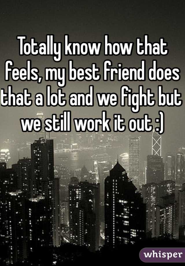 Totally know how that feels, my best friend does that a lot and we fight but we still work it out :)
