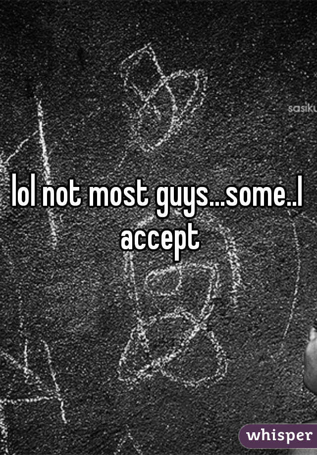 lol not most guys...some..I accept