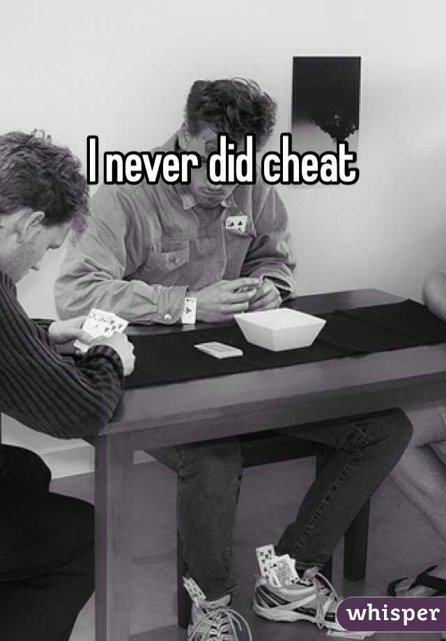 I never did cheat