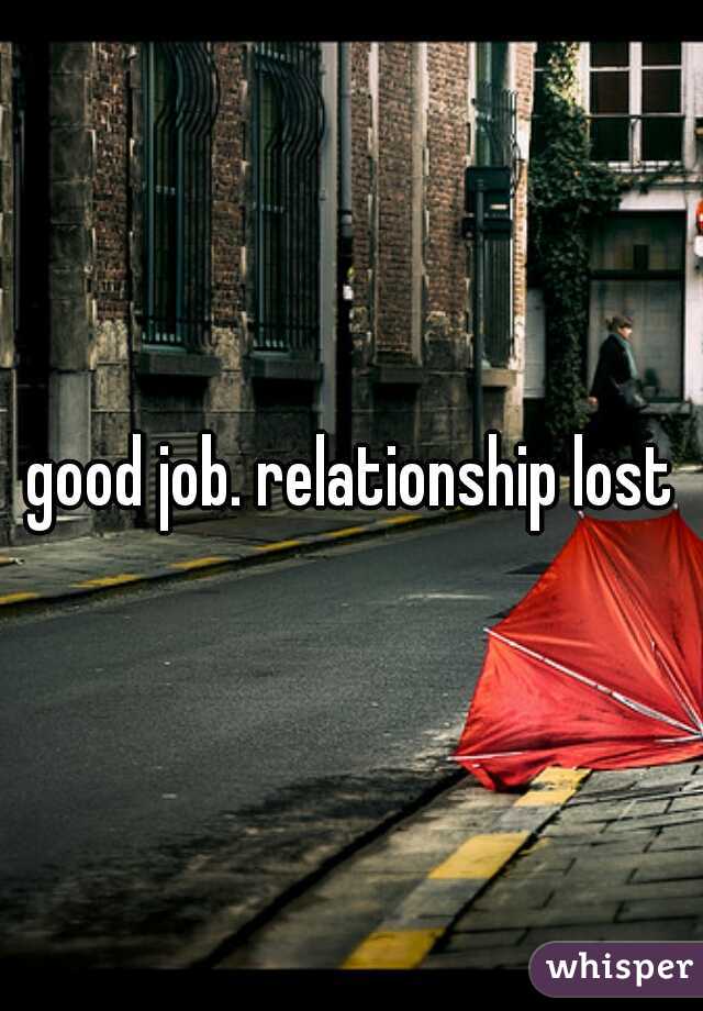 good job. relationship lost