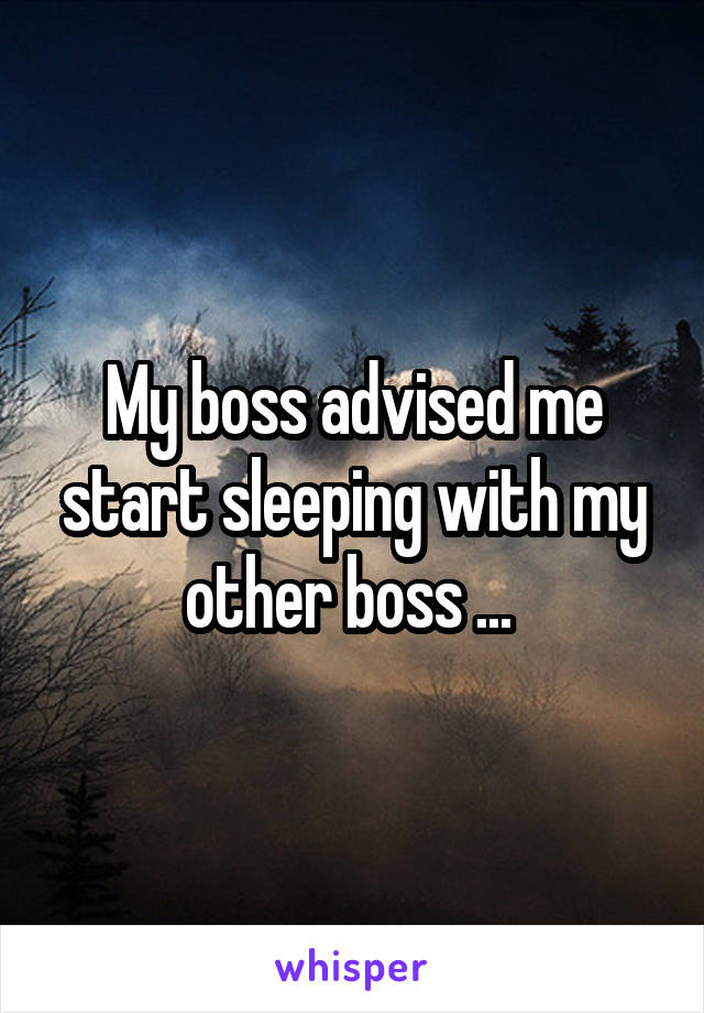 My boss advised me start sleeping with my other boss ... 